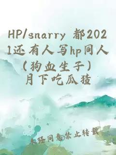 HP/snarry 都2021还有人写hp同人（狗血生子）